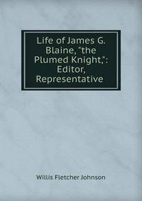 Life of James G. Blaine, "the Plumed Knight,": Editor, Representative .