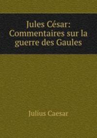 Jules Cesar: Commentaires sur la guerre des Gaules