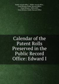 Calendar of the Patent Rolls Preserved in the Public Record Office: Edward I.