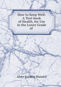How to Keep Well: A Text-book of Health, for Use in the Lower Grade of .