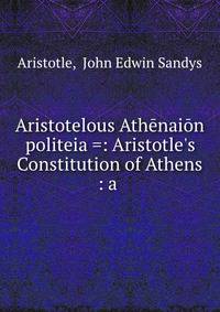 Aristotelous Ath?nai?n politeia =: Aristotle's Constitution of Athens : a .