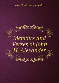 Memoirs and Verses of John H. Alexander