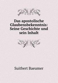 Das apostolische Glaubensbekenntnis: Seine Geschichte und sein Inhalt