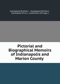 Pictorial and Biographical Memoirs of Indianapolis and Marion County .