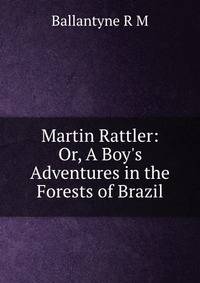 Martin Rattler: Or, A Boy's Adventures in the Forests of Brazil