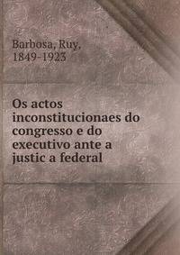 Os actos inconstitucionaes do congresso e do executivo ante a justic?a federal