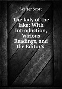 The lady of the lake: With Introduction, Various Readings, and the Editor's .
