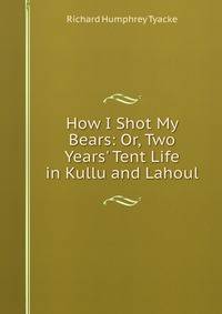 How I Shot My Bears: Or, Two Years' Tent Life in Kullu and Lahoul