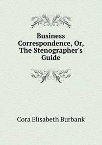 Business Correspondence, Or, The Stenographer's Guide
