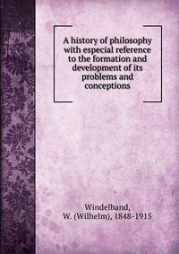 A history of philosophy with especial reference to the formation and development of its problems and conceptions
