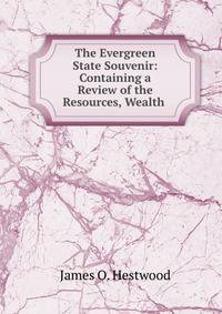 The Evergreen State Souvenir: Containing a Review of the Resources, Wealth .
