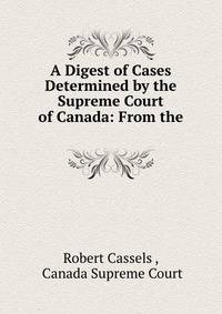 A Digest of Cases Determined by the Supreme Court of Canada: From the .