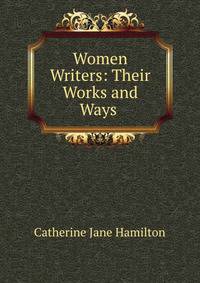 Women Writers: Their Works and Ways .