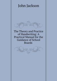 The Theory and Practice of Handwriting: A Practical Manual for the Guidance of School Boards .