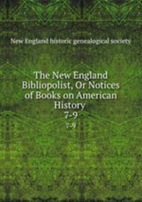 The New England Bibliopolist, Or Notices of Books on American History .. 7-9
