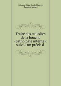 Trait? des maladies de la bouche (pathologie interne): suivi d'un pr?cis d .