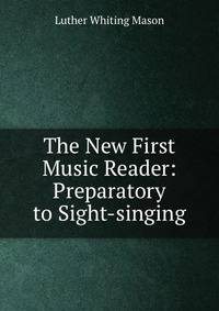 The New First Music Reader: Preparatory to Sight-singing