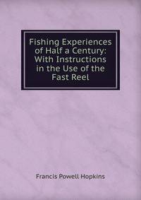 Fishing Experiences of Half a Century: With Instructions in the Use of the Fast Reel