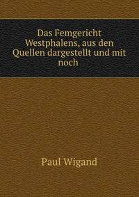 Das Femgericht Westphalens, aus den Quellen dargestellt und mit noch .