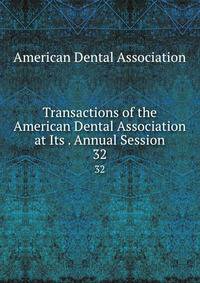 Transactions of the American Dental Association at Its . Annual Session. 32