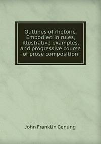 Outlines of rhetoric. Embodied in rules, illustrative examples, and progressive course of prose composition
