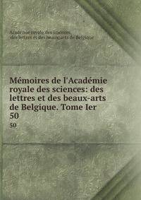 M?moires de l'Acad?mie royale des sciences: des lettres et des beaux-arts de Belgique. Tome Ier .