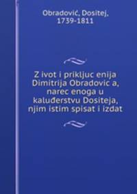 Z?ivot i prikljuc?enija Dimitrija Obradovic?a, narec?enoga u kaluderstvu Dositeja, njim istim spisat i izdat