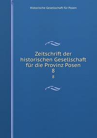 Zeitschrift der historischen Gesellschaft fr die Provinz Posen. 8