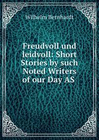 Freudvoll und leidvoll: Short Stories by such Noted Writers of our Day AS .