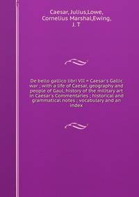 De bello gallico libri VII = Caesar's Gallic war ; with a life of Caesar, geography and people of Gaul, history of the military art in Caesar's Commentaries ; historical and grammatical notes ; vocabulary and an index