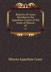 Reports of Cases Decided in the Appellate Courts of the State of Illinois. 45