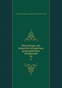 Mitteilungen der kaiserlich-kniglichen geographischen Gesellschaft. 36
