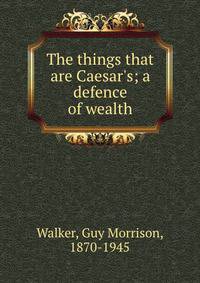 The things that are Caesar's; a defence of wealth