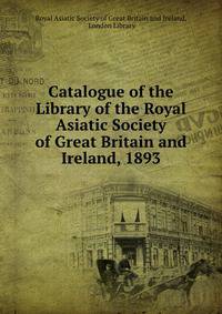 Catalogue of the Library of the Royal Asiatic Society of Great Britain and Ireland, 1893