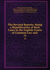 The Revised Reports: Being a Republication of Such Cases in the English Courts of Common Law and .. 12
