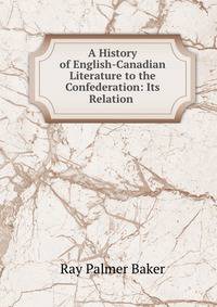 A History of English-Canadian Literature to the Confederation: Its Relation .