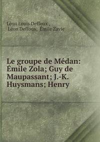 Le groupe de Medan: Emile Zola; Guy de Maupassant; J.-K. Huysmans; Henry .