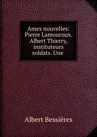 Ames nouvelles: Pierre Lamouroux. Albert Thierry, instituteurs soldats. Une .