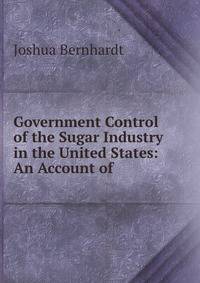 Government Control of the Sugar Industry in the United States: An Account of .