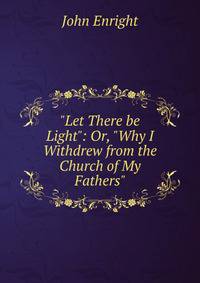 "Let There be Light": Or, "Why I Withdrew from the Church of My Fathers"