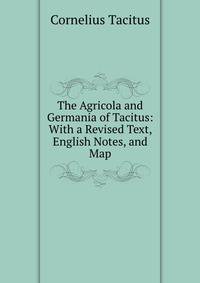 The Agricola and Germania of Tacitus: With a Revised Text, English Notes, and Map.