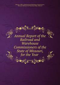 Annual Report of the Railroad and Warehouse Commissioners of the State of Missouri, for the Year .