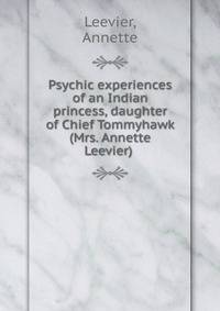 Psychic experiences of an Indian princess, daughter of Chief Tommyhawk (Mrs. Annette Leevier)