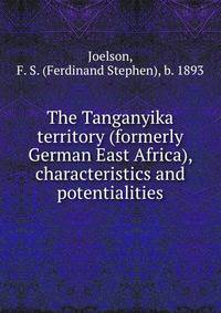 The Tanganyika territory (formerly German East Africa), characteristics and potentialities
