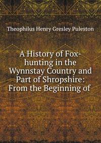 A History of Fox-hunting in the Wynnstay Country and Part of Shropshire: From the Beginning of .