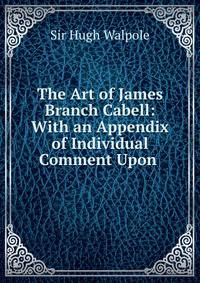The Art of James Branch Cabell: With an Appendix of Individual Comment Upon .