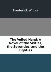 The Veiled Hand: A Novel of the Sixties, the Seventies, and the Eighties