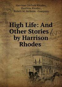 High Life: And Other Stories / by Harrison Rhodes .