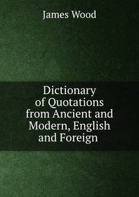 Dictionary of Quotations from Ancient and Modern, English and Foreign .
