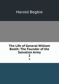 The Life of General William Booth: The Founder of the Salvation Army. 2